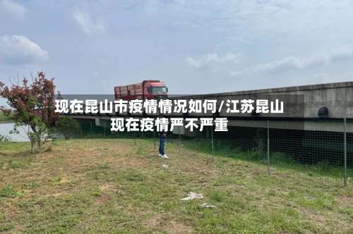 现在昆山市疫情情况如何/江苏昆山现在疫情严不严重-第1张图片