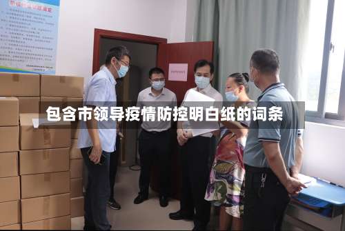 包含市领导疫情防控明白纸的词条-第1张图片