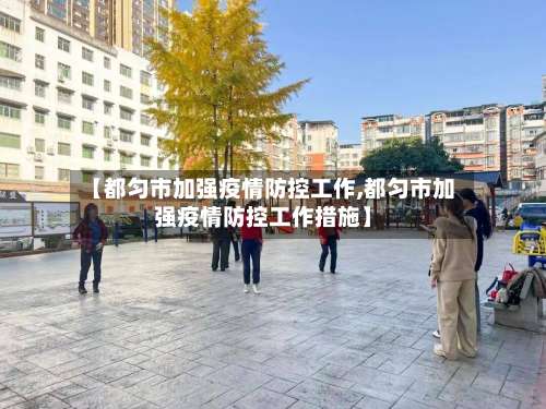 【都匀市加强疫情防控工作,都匀市加强疫情防控工作措施】-第2张图片