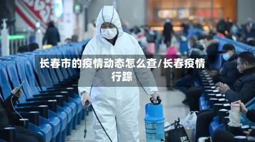 长春市的疫情动态怎么查/长春疫情行踪-第1张图片