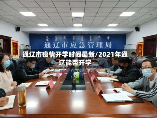 通辽市疫情开学时间最新/2021年通辽能否开学-第1张图片