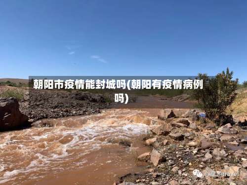 朝阳市疫情能封城吗(朝阳有疫情病例吗)-第1张图片