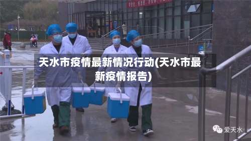 天水市疫情最新情况行动(天水市最新疫情报告)-第1张图片