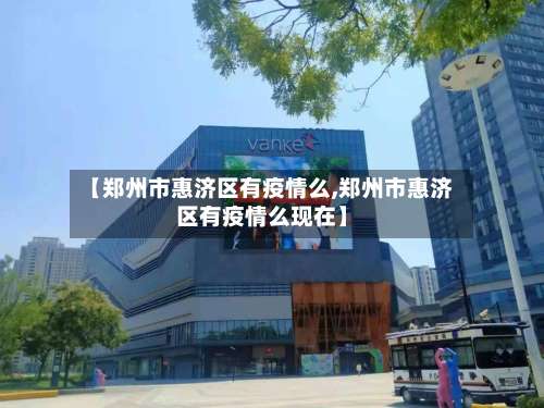 【郑州市惠济区有疫情么,郑州市惠济区有疫情么现在】-第1张图片