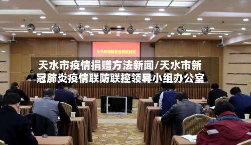 天水市疫情捐赠方法新闻/天水市新冠肺炎疫情联防联控领导小组办公室-第1张图片