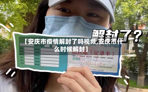 【安庆市疫情解封了吗视频,安庆市什么时候解封】-第2张图片