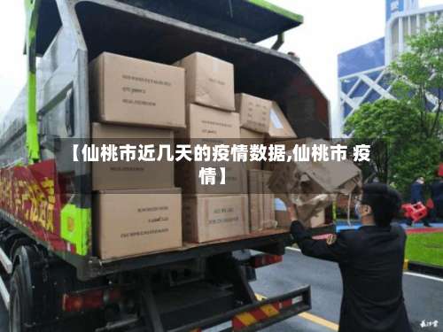 【仙桃市近几天的疫情数据,仙桃市 疫情】-第1张图片