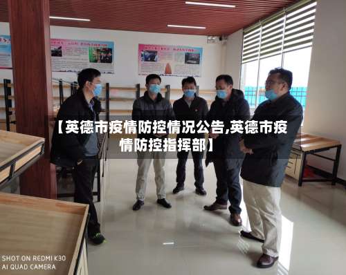【英德市疫情防控情况公告,英德市疫情防控指挥部】-第1张图片