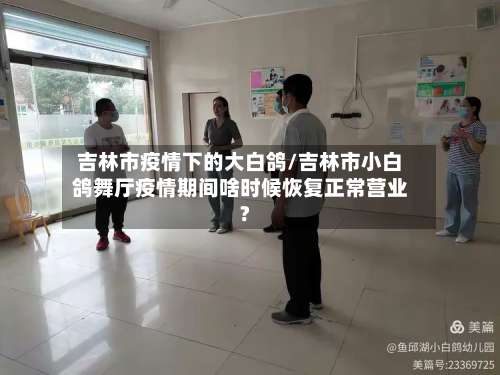 吉林市疫情下的大白鸽/吉林市小白鸽舞厅疫情期间啥时候恢复正常营业?-第1张图片