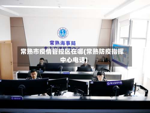 常熟市疫情管控区在哪(常熟防疫指挥中心电话)-第3张图片