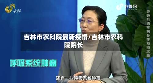 吉林市农科院最新疫情/吉林市农科院院长-第1张图片
