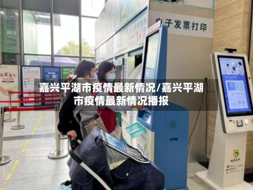 嘉兴平湖市疫情最新情况/嘉兴平湖市疫情最新情况播报-第1张图片