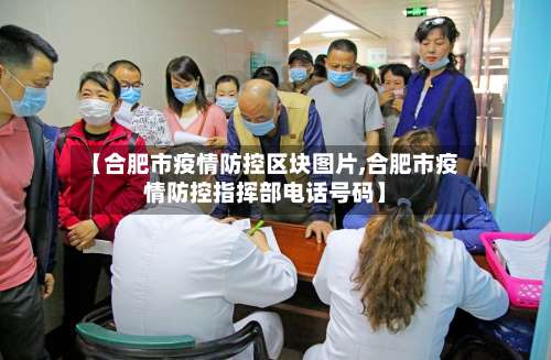【合肥市疫情防控区块图片,合肥市疫情防控指挥部电话号码】-第1张图片