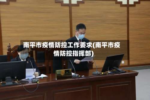 南平市疫情防控工作要求(南平市疫情防控指挥部)-第1张图片