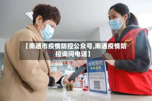 【南通市疫情防控公众号,南通疫情防控询问电话】-第1张图片
