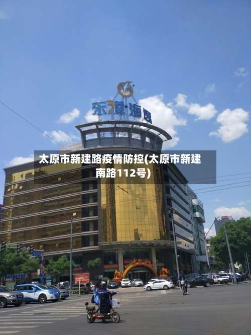 太原市新建路疫情防控(太原市新建南路112号)-第2张图片