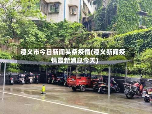 遵义市今日新闻头条疫情(遵义新闻疫情最新消息今天)-第2张图片