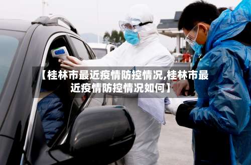【桂林市最近疫情防控情况,桂林市最近疫情防控情况如何】-第2张图片