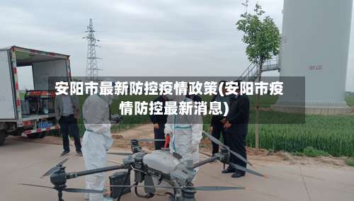 安阳市最新防控疫情政策(安阳市疫情防控最新消息)-第1张图片