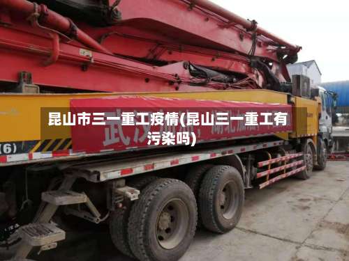 昆山市三一重工疫情(昆山三一重工有污染吗)-第1张图片