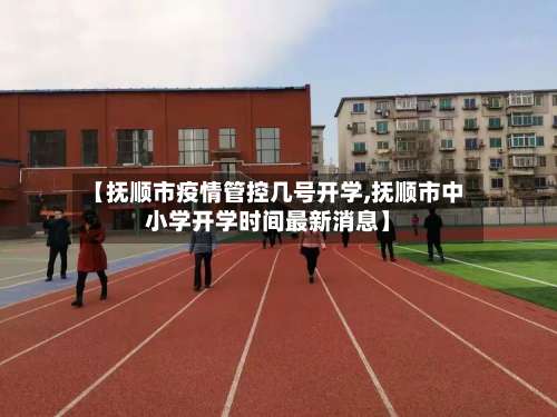 【抚顺市疫情管控几号开学,抚顺市中小学开学时间最新消息】-第3张图片