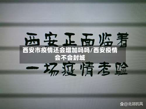 西安市疫情还会增加吗吗/西安疫情会不会封城-第1张图片
