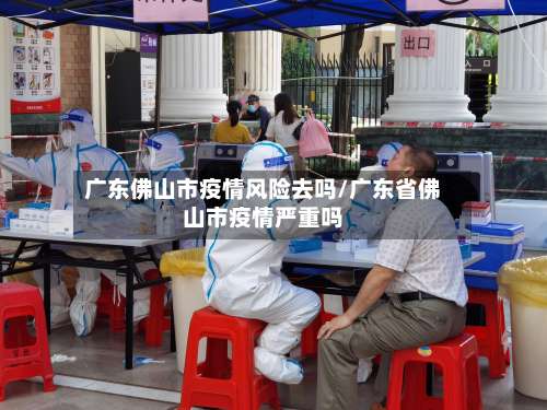 广东佛山市疫情风险去吗/广东省佛山市疫情严重吗-第2张图片