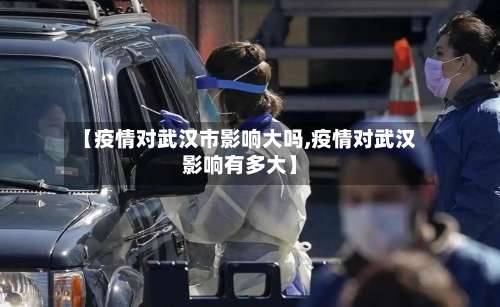 【疫情对武汉市影响大吗,疫情对武汉影响有多大】-第2张图片