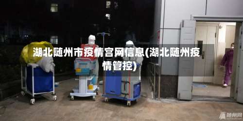 湖北随州市疫情宫网信息(湖北随州疫情管控)-第3张图片