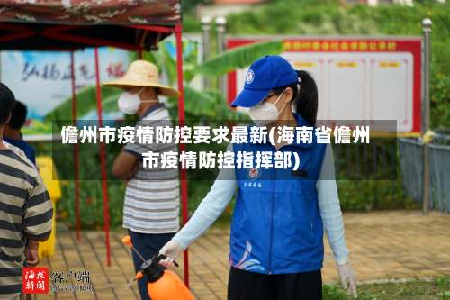 儋州市疫情防控要求最新(海南省儋州市疫情防控指挥部)-第1张图片