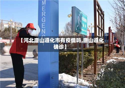 【河北唐山遵化市有疫情吗,唐山遵化确诊】-第2张图片