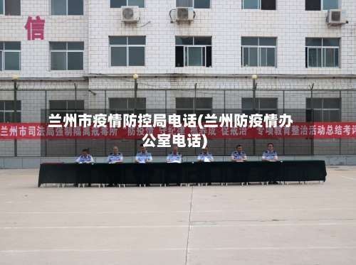 兰州市疫情防控局电话(兰州防疫情办公室电话)-第1张图片