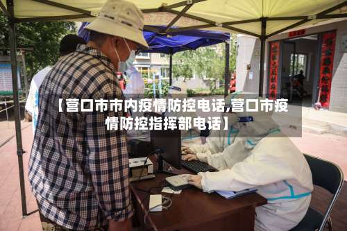 【营口市市内疫情防控电话,营口市疫情防控指挥部电话】-第2张图片