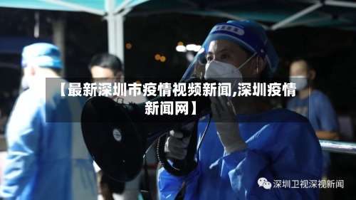 【最新深圳市疫情视频新闻,深圳疫情新闻网】-第2张图片
