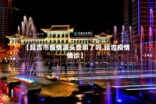 【延吉市疫情源头查明了吗,延吉疫情确诊】-第3张图片