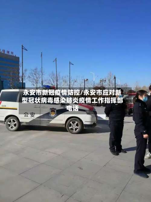 永安市新冠疫情防控/永安市应对新型冠状病毒感染肺炎疫情工作指挥部电话-第1张图片