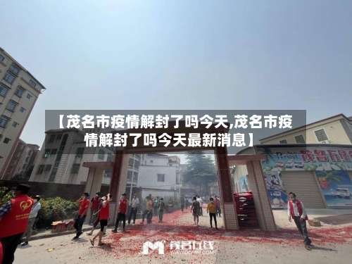 【茂名市疫情解封了吗今天,茂名市疫情解封了吗今天最新消息】-第1张图片
