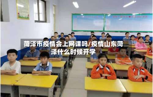 菏泽市疫情会上网课吗/疫情山东菏泽什么时候开学-第1张图片