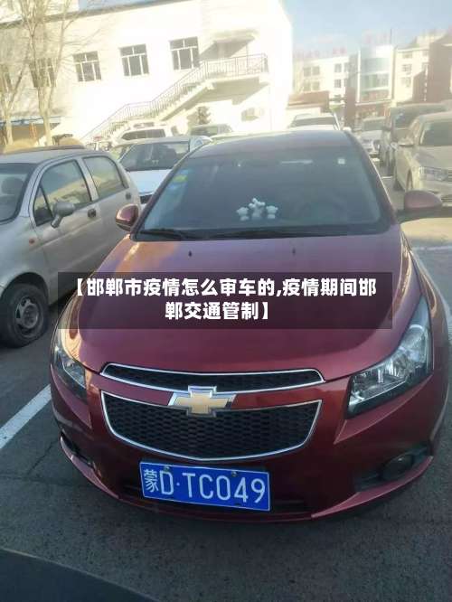 【邯郸市疫情怎么审车的,疫情期间邯郸交通管制】-第1张图片