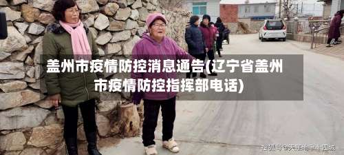 盖州市疫情防控消息通告(辽宁省盖州市疫情防控指挥部电话)-第3张图片