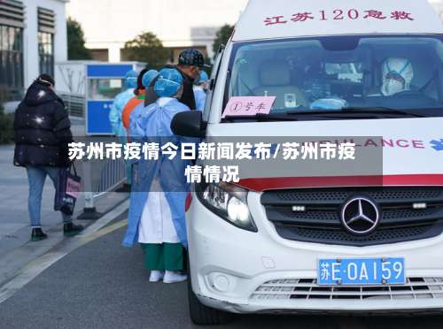 苏州市疫情今日新闻发布/苏州市疫情情况-第1张图片