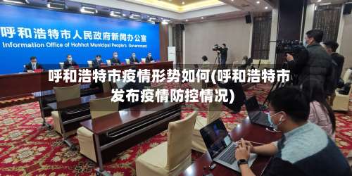 呼和浩特市疫情形势如何(呼和浩特市发布疫情防控情况)-第1张图片