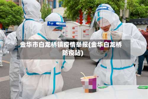 金华市白龙桥镇疫情举报(金华白龙桥防疫站)-第3张图片