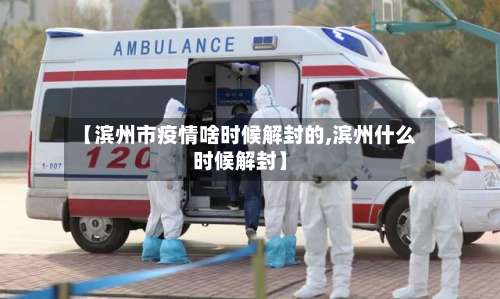 【滨州市疫情啥时候解封的,滨州什么时候解封】-第2张图片