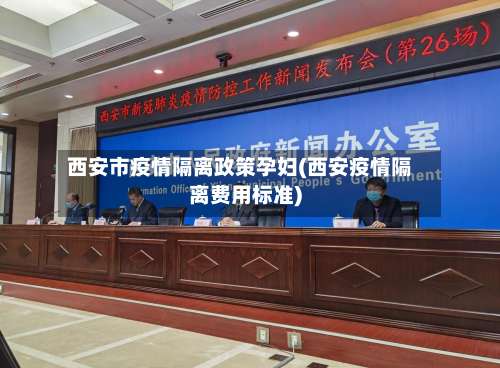 西安市疫情隔离政策孕妇(西安疫情隔离费用标准)-第2张图片