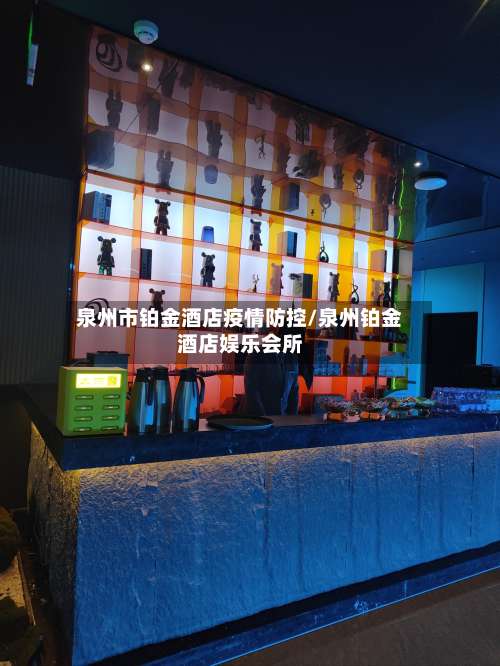 泉州市铂金酒店疫情防控/泉州铂金酒店娱乐会所-第2张图片