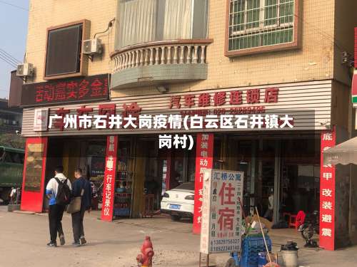 广州市石井大岗疫情(白云区石井镇大岗村)-第2张图片