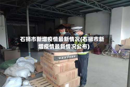 石狮市新增疫情最新情况(石狮市新增疫情最新情况公布)-第3张图片