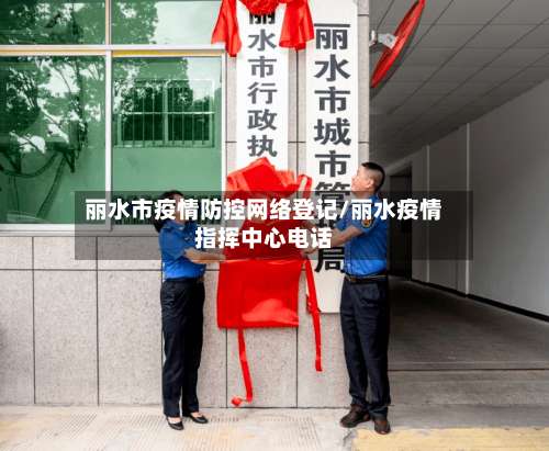 丽水市疫情防控网络登记/丽水疫情指挥中心电话-第1张图片