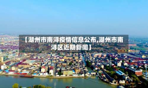 【湖州市南浔疫情信息公布,湖州市南浔区近期新闻】-第1张图片